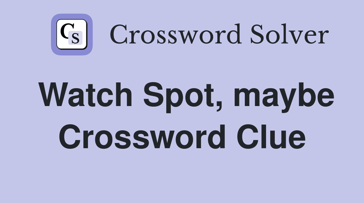 Watch Spot, maybe Crossword Clue