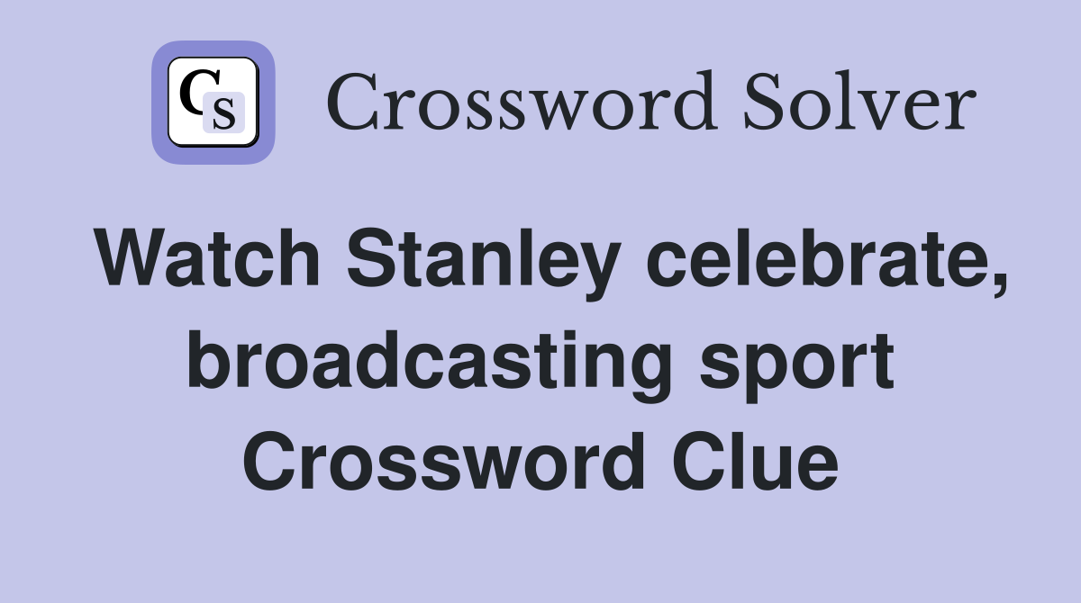 Watch Stanley celebrate, broadcasting sport Crossword Clue