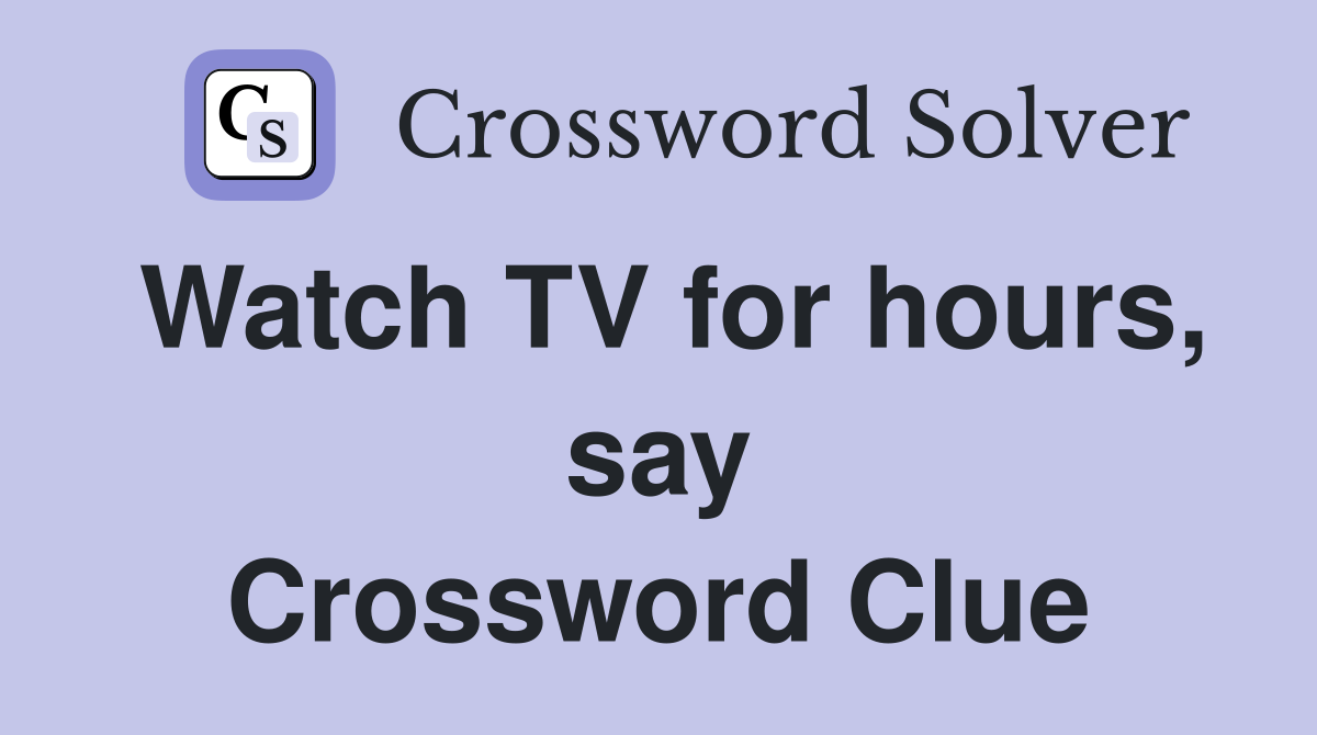 Watch TV for hours, say Crossword Clue