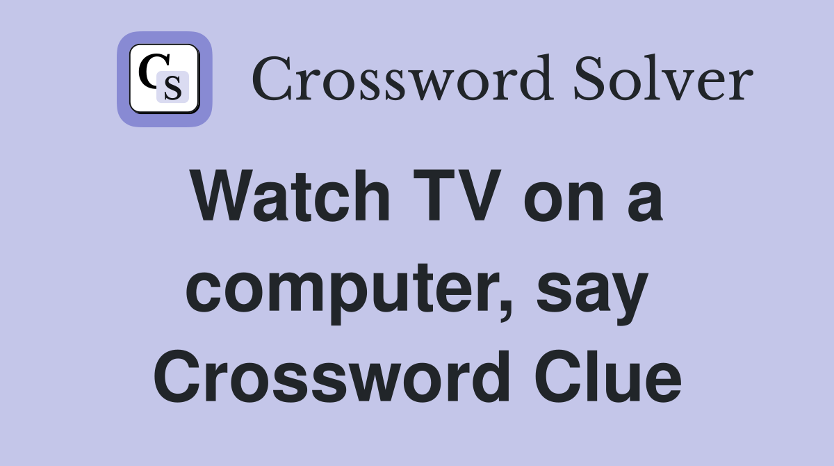 Watch TV on a computer, say Crossword Clue