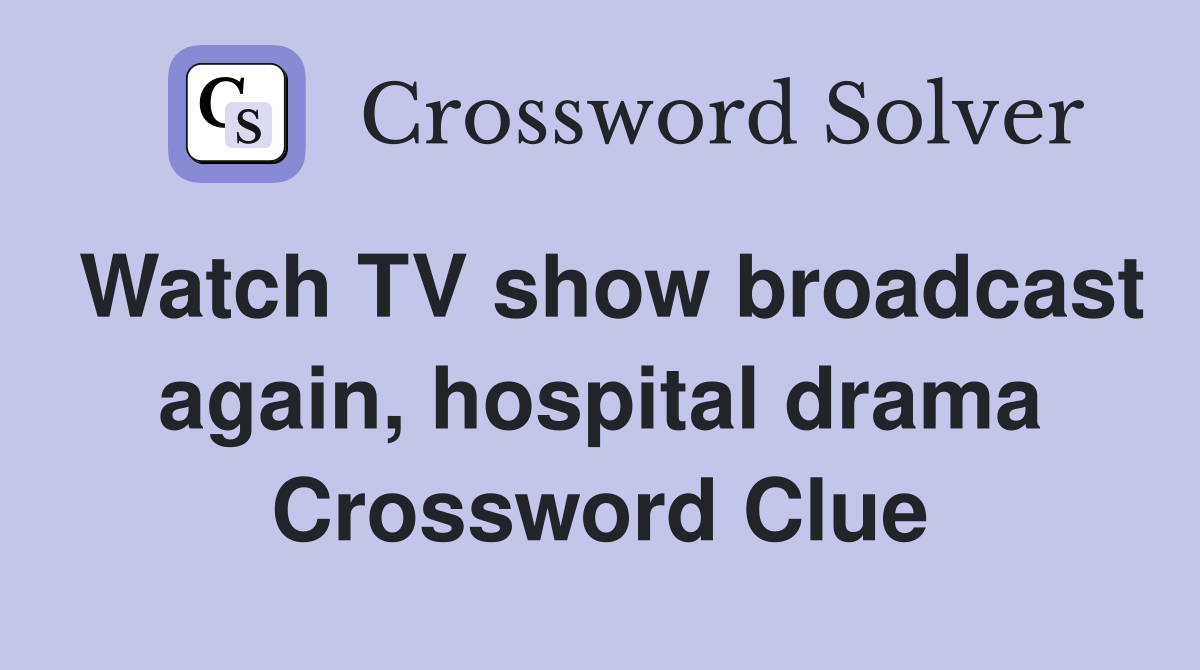 Watch TV show broadcast again, hospital drama Crossword Clue