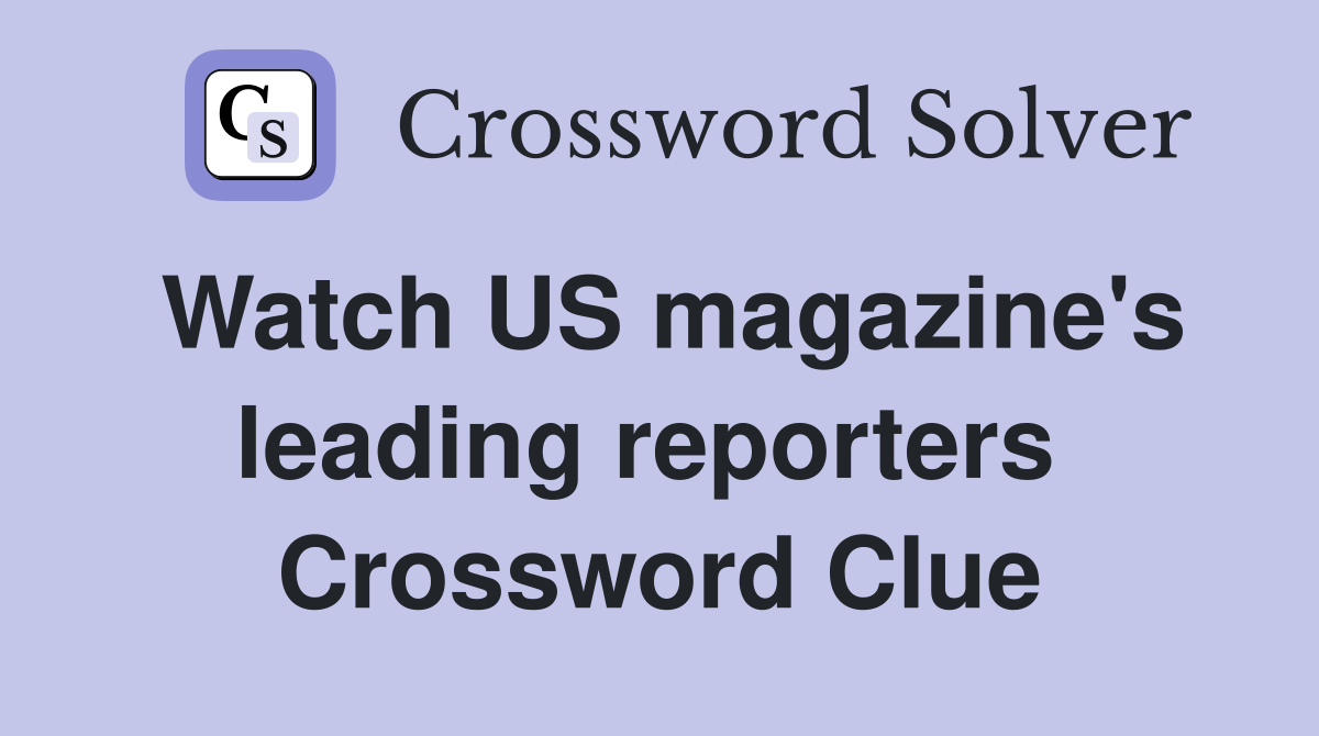 Watch US magazine's leading reporters  Crossword Clue