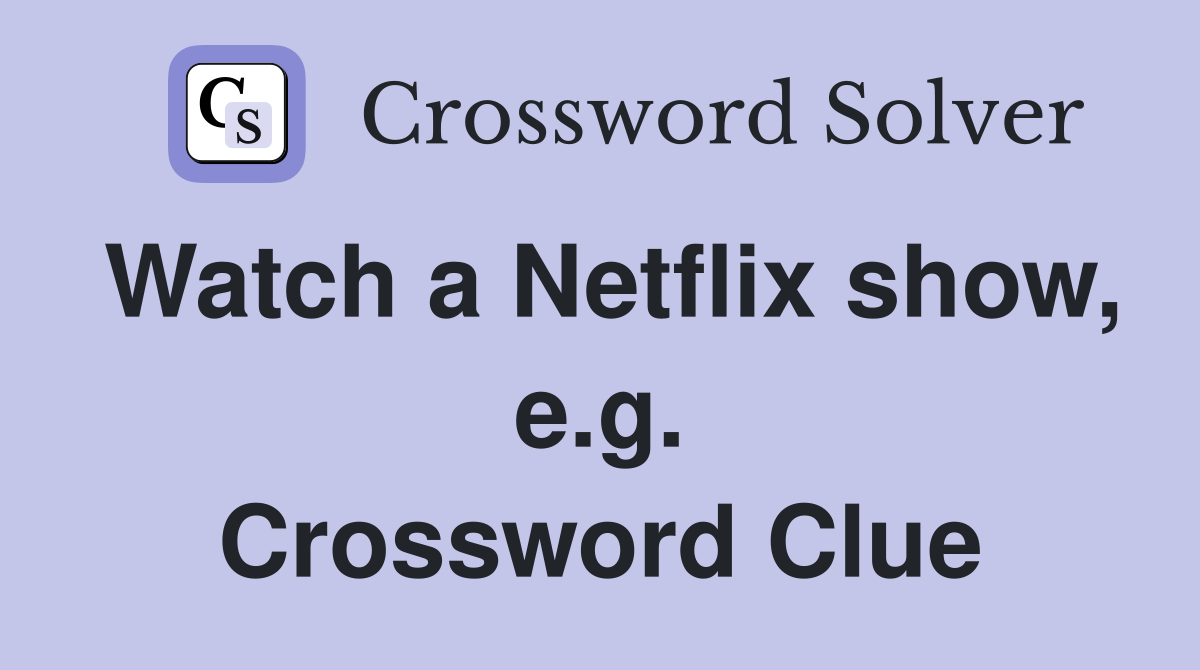 Watch a Netflix show, e.g. Crossword Clue