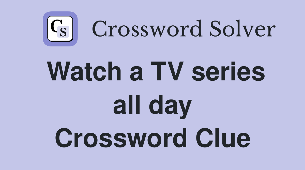 Watch a TV series all day Crossword Clue