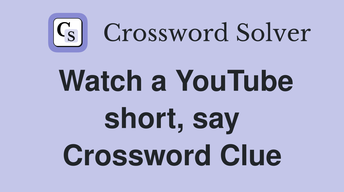 Watch a YouTube short, say Crossword Clue