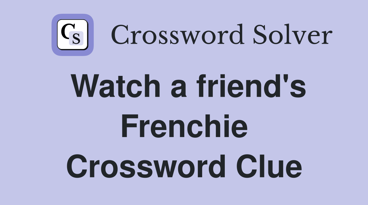 Watch a friend's Frenchie Crossword Clue