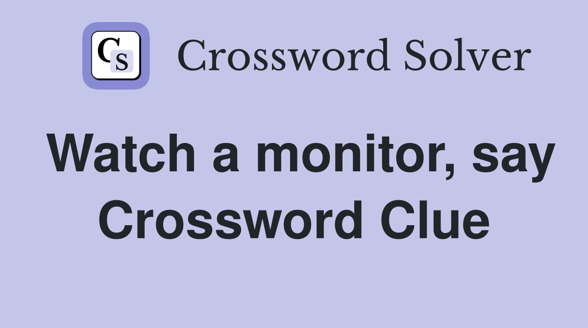 Watch a monitor, say Crossword Clue