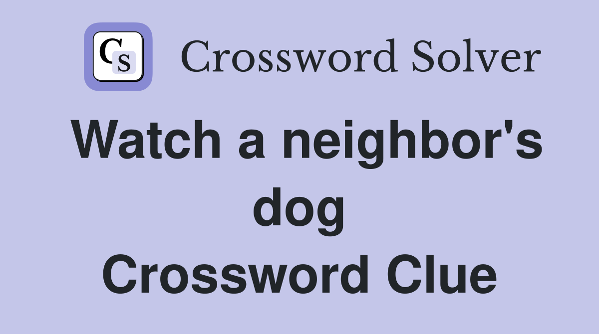 Watch a neighbor's dog Crossword Clue