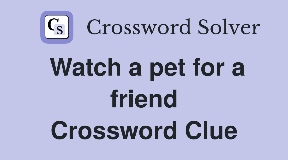 Watch a pet for a friend Crossword Clue