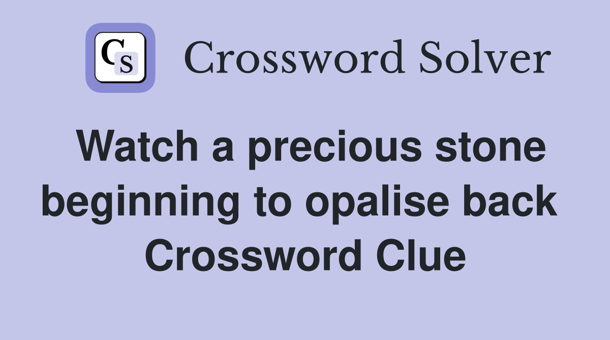 Watch a precious stone beginning to opalise back  Crossword Clue
