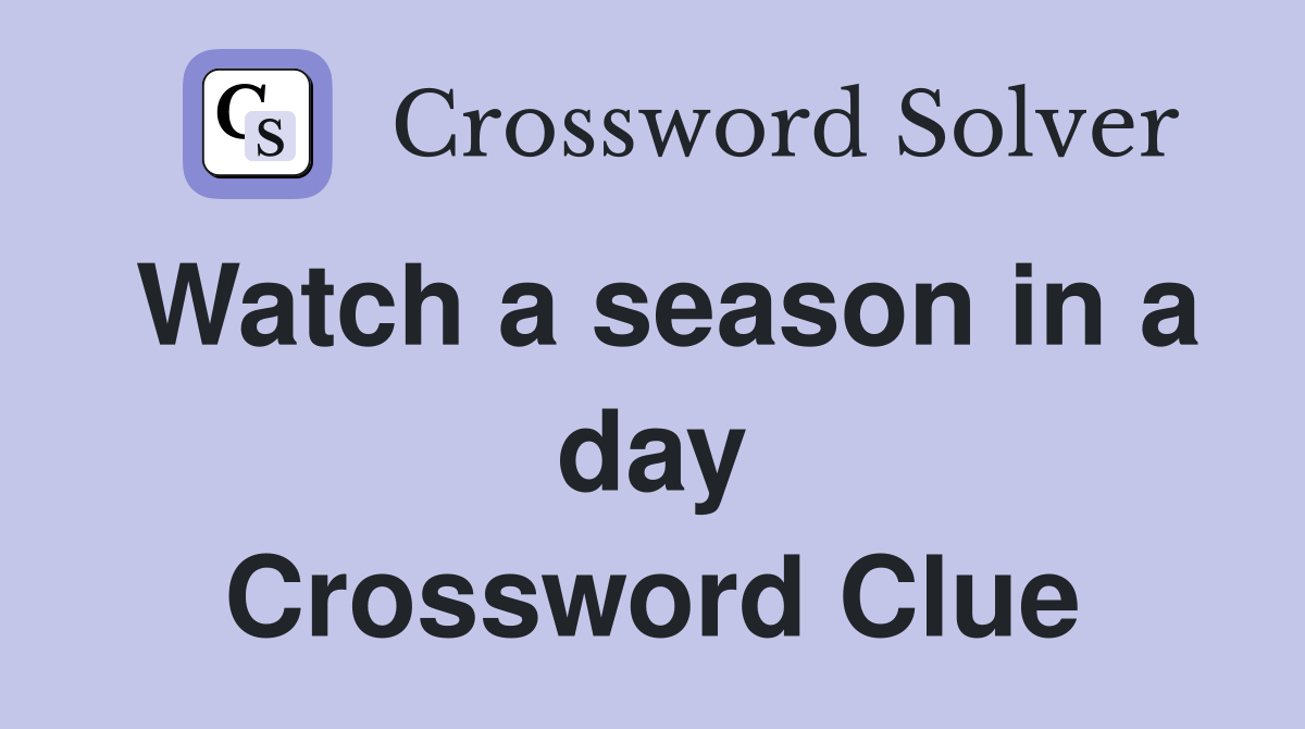 Watch a season in a day Crossword Clue