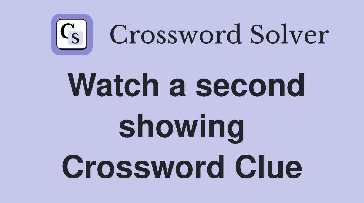 Watch a second showing Crossword Clue