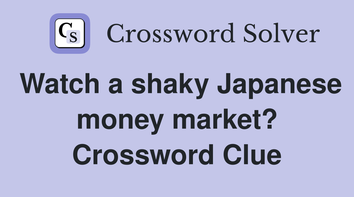 Watch a shaky Japanese money market? Crossword Clue