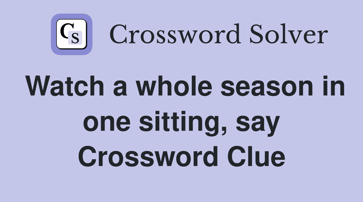 Watch a whole season in one sitting, say Crossword Clue