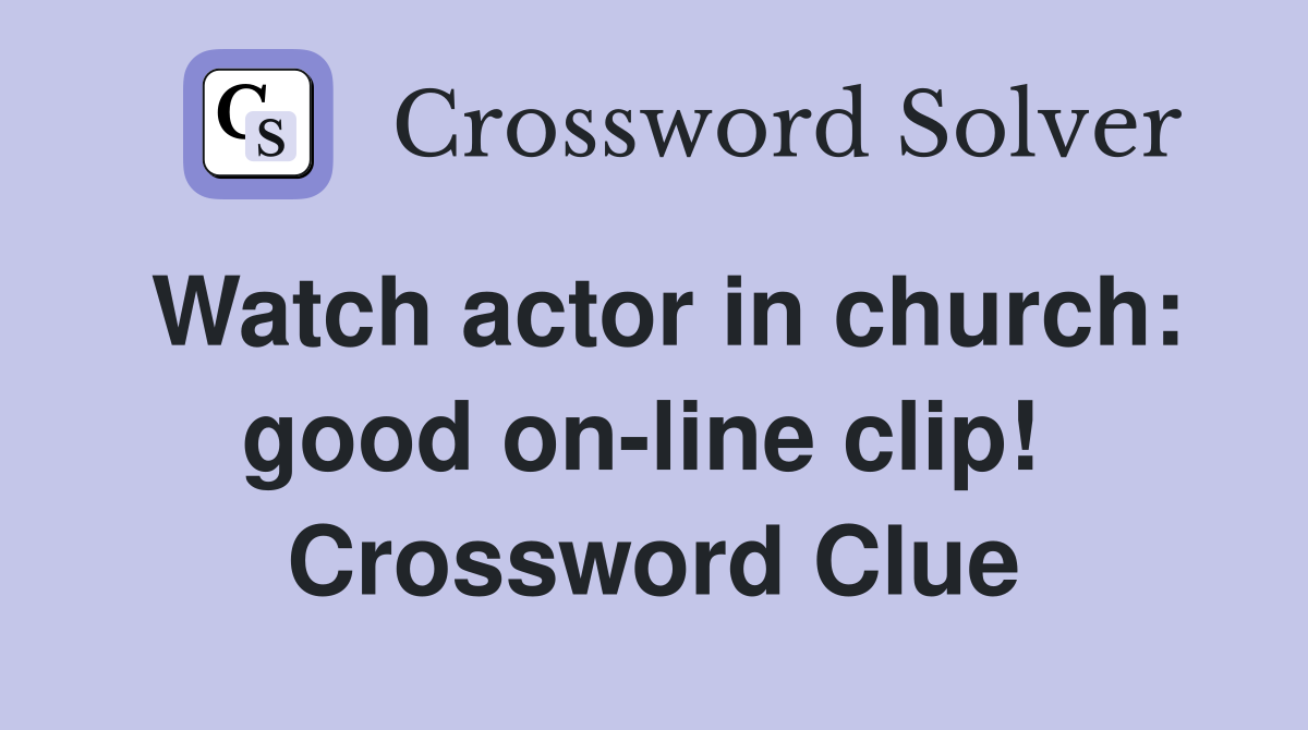 Watch actor in church: good on-line clip!  Crossword Clue