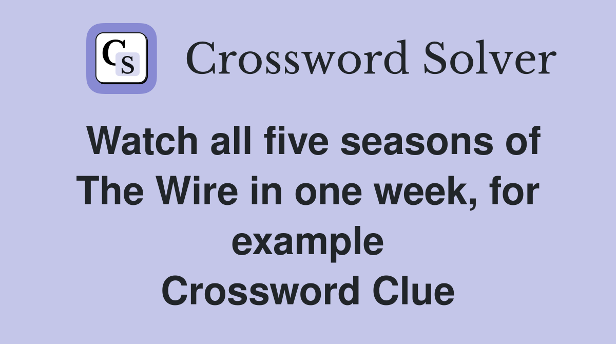 Watch all five seasons of The Wire in one week, for example Crossword Clue
