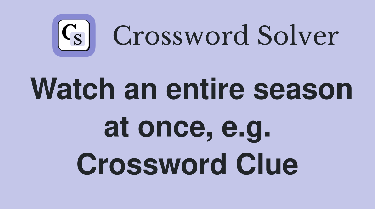 Watch an entire season at once, e.g. Crossword Clue