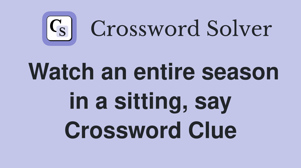 Watch an entire season in a sitting, say Crossword Clue