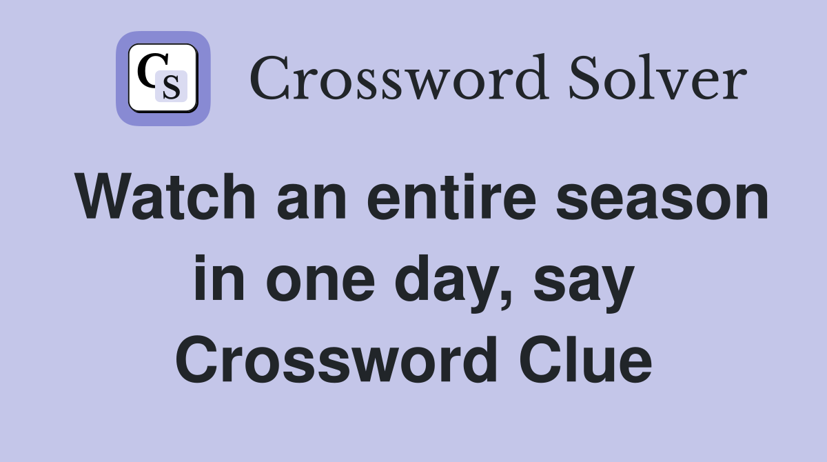 Watch an entire season in one day, say Crossword Clue