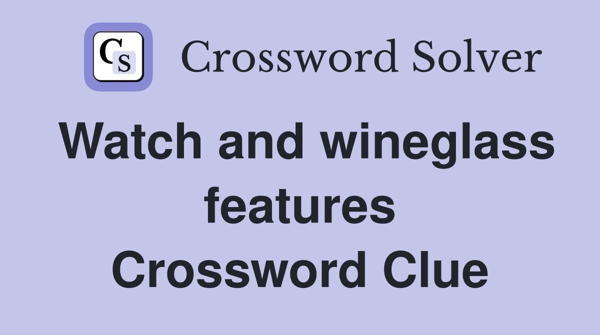 Watch and wineglass features Crossword Clue