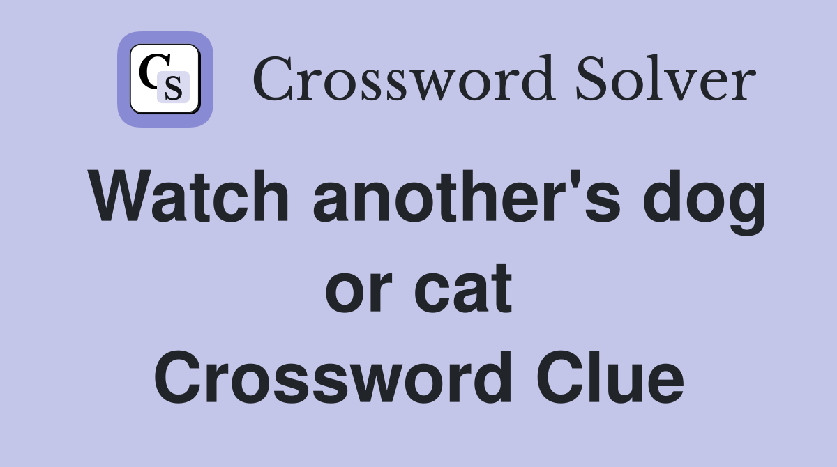 Watch another's dog or cat Crossword Clue