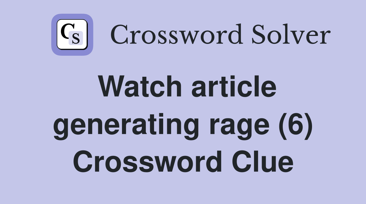 Watch article generating rage (6) Crossword Clue