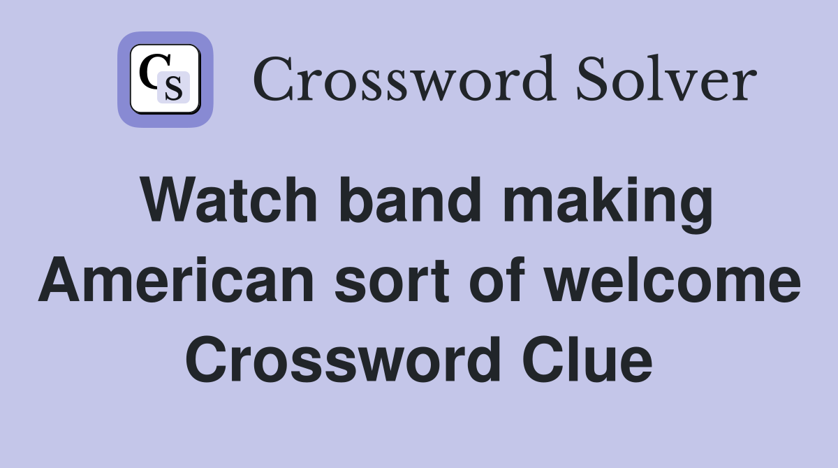 Watch band making American sort of welcome Crossword Clue