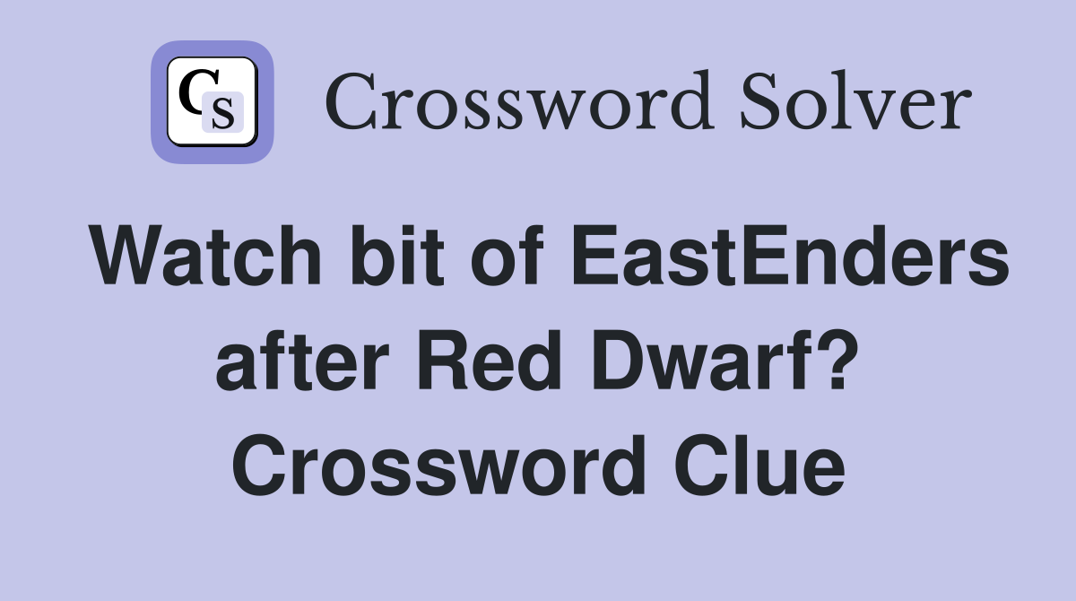 Watch bit of EastEnders after Red Dwarf? Crossword Clue