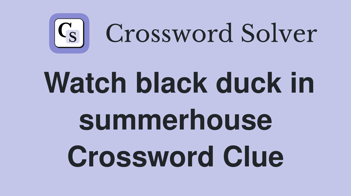 Watch black duck in summerhouse Crossword Clue