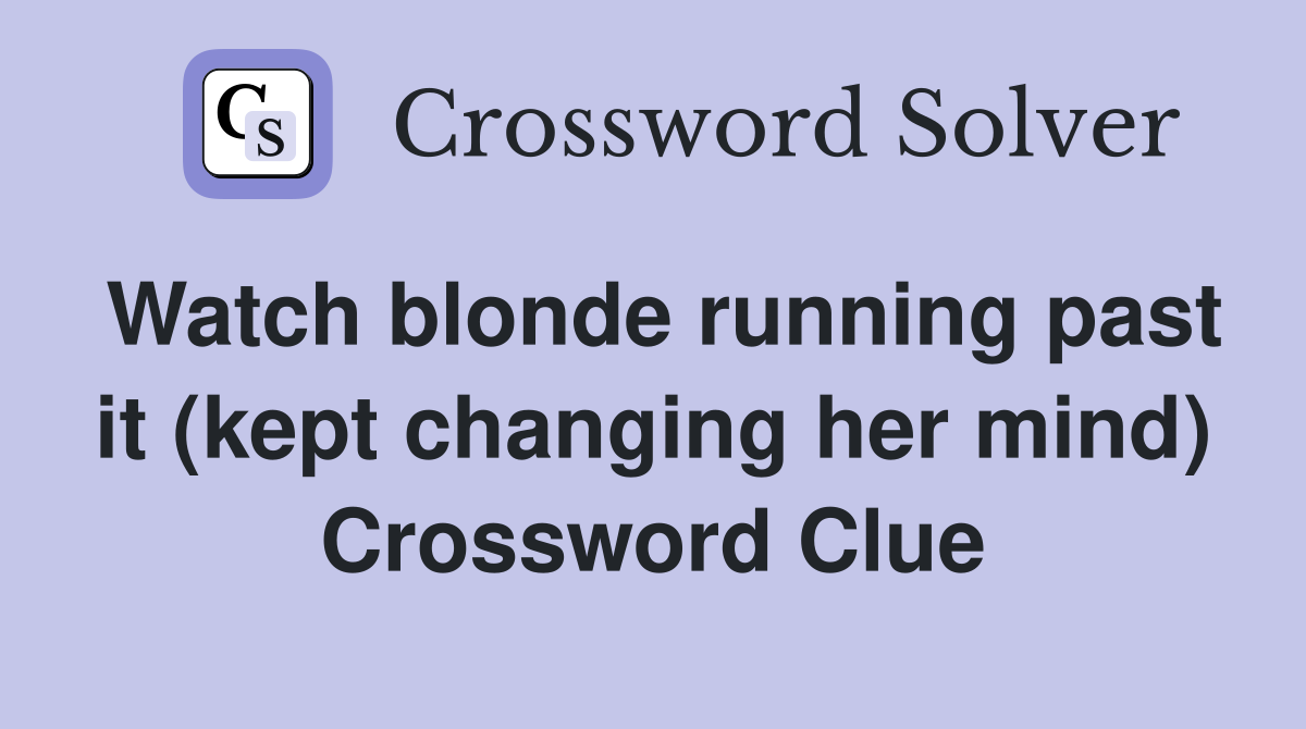 Watch blonde running past it (kept changing her mind) Crossword Clue