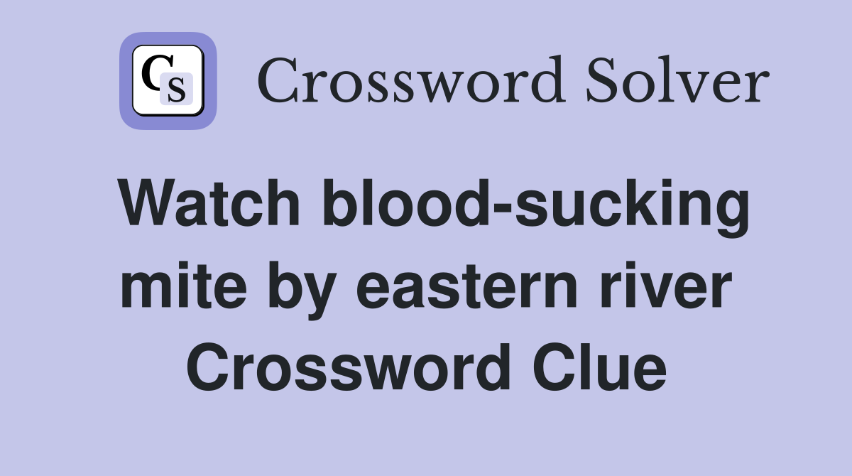 Watch blood-sucking mite by eastern river Crossword Clue