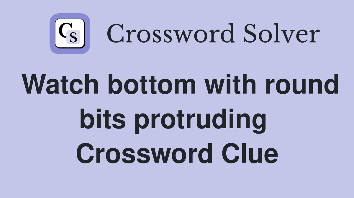 Watch bottom with round bits protruding  Crossword Clue