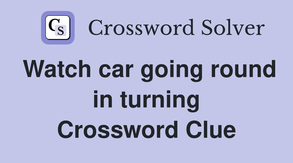 Watch car going round in turning Crossword Clue