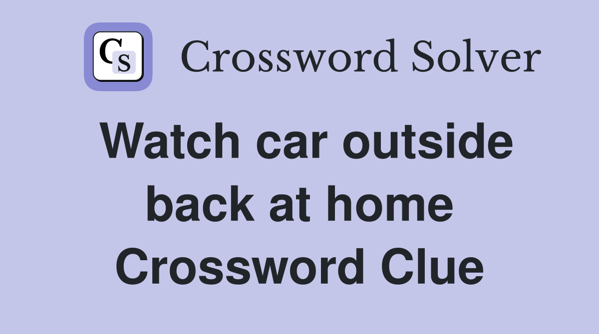 Watch car outside back at home Crossword Clue