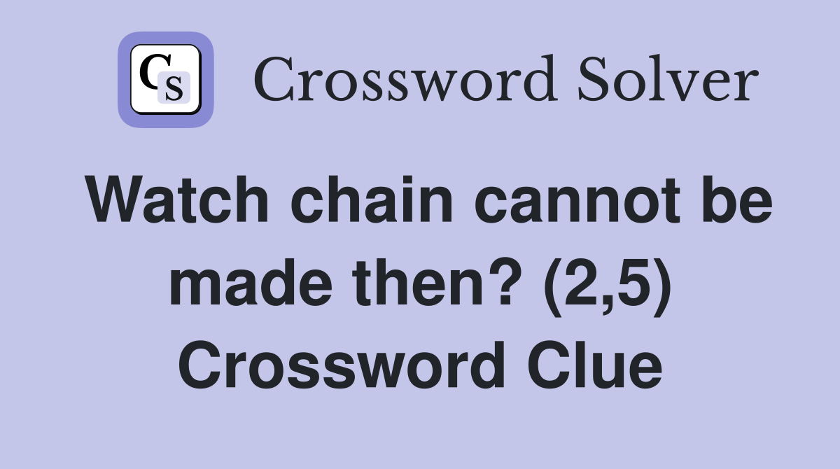 Watch chain cannot be made then? (2,5) Crossword Clue