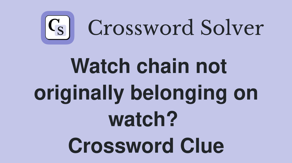 Watch chain not originally belonging on watch?  Crossword Clue