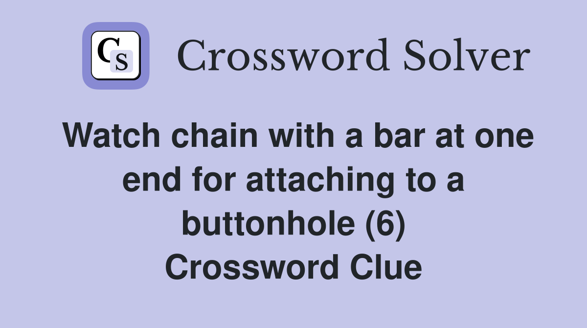 Watch chain with a bar at one end for attaching to a buttonhole (6) Crossword Clue