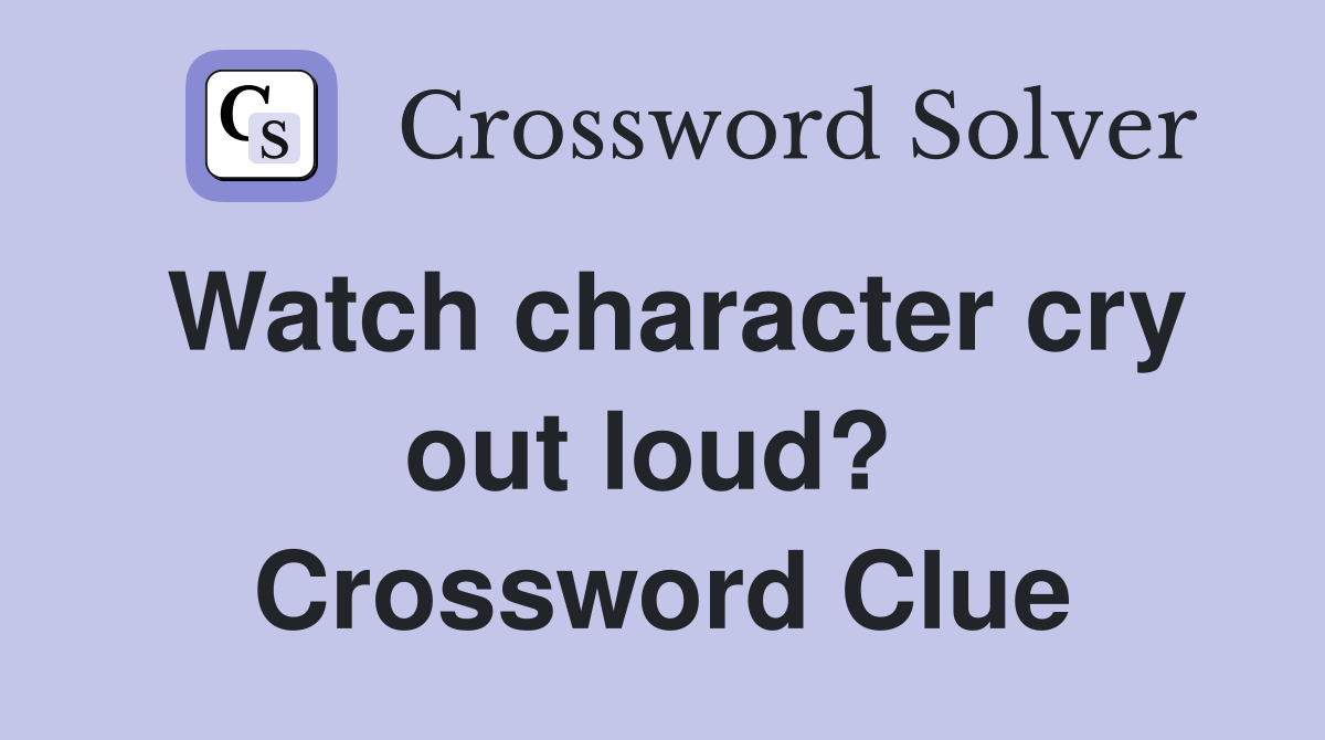 Watch character cry out loud?  Crossword Clue