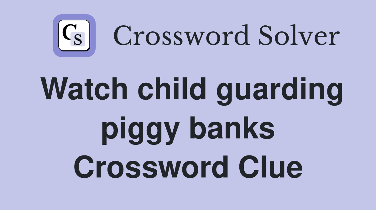 Watch child guarding piggy banks Crossword Clue