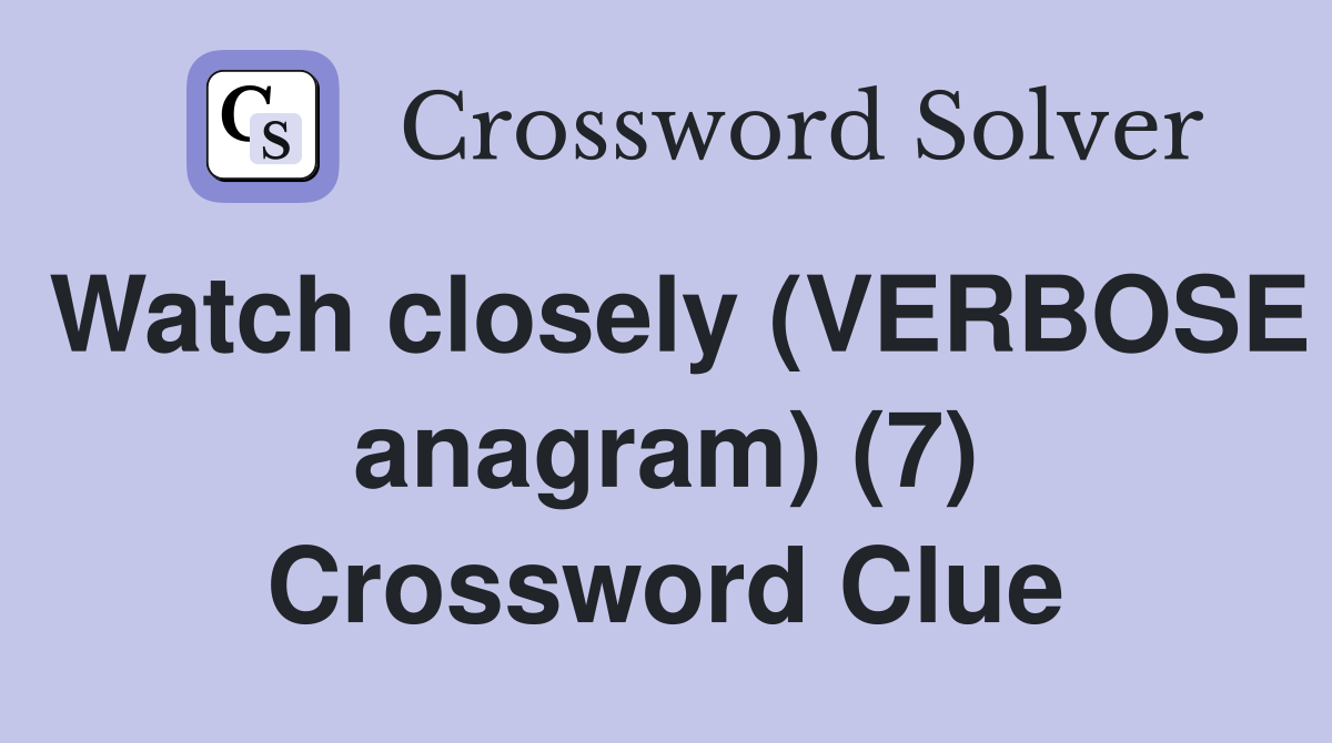Watch closely (VERBOSE anagram) (7) Crossword Clue