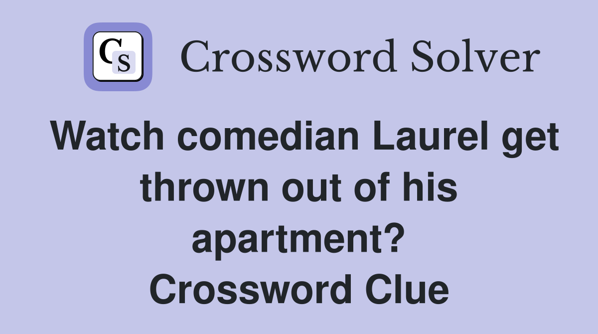 Watch comedian Laurel get thrown out of his apartment? Crossword Clue