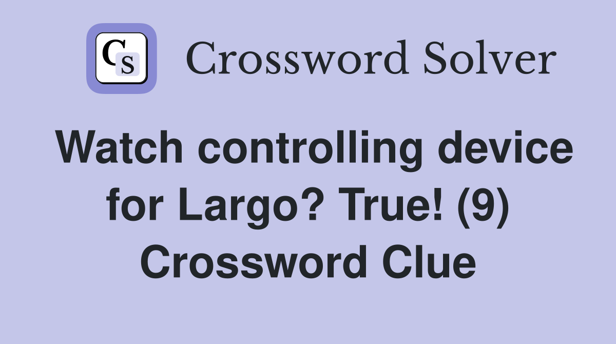 Watch controlling device for Largo? True! (9) Crossword Clue