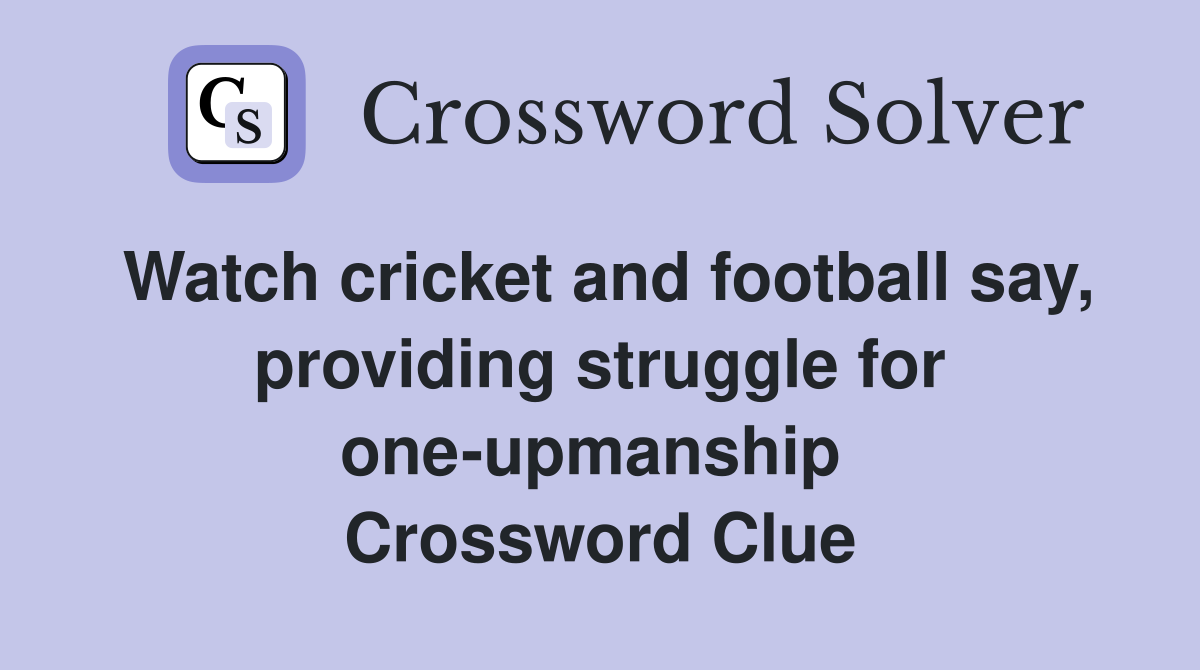Watch cricket and football say, providing struggle for one-upmanship  Crossword Clue
