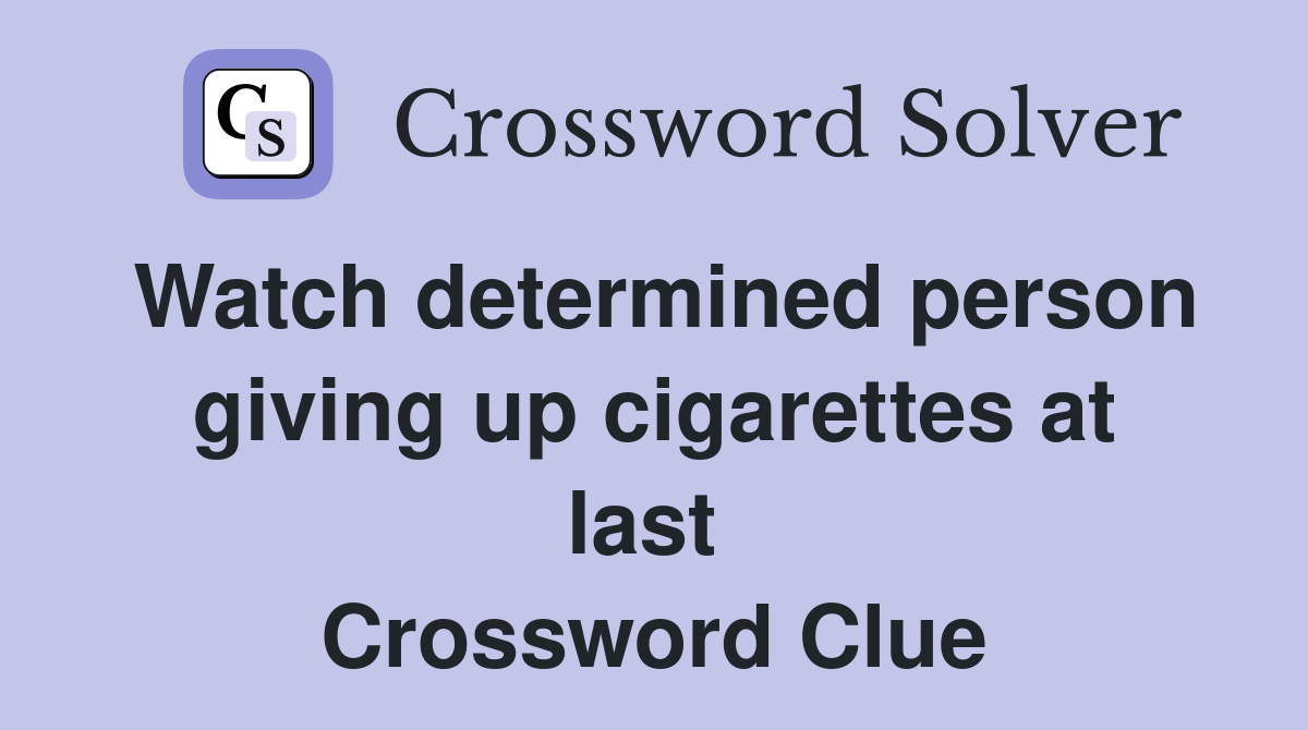 Watch determined person giving up cigarettes at last  Crossword Clue