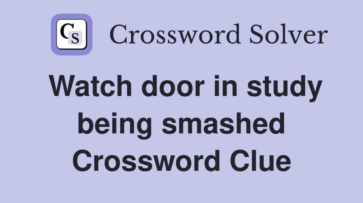 Watch door in study being smashed Crossword Clue