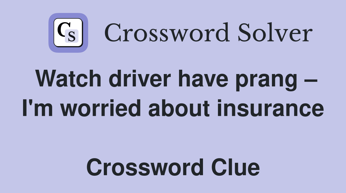 Watch driver have prang – I'm worried about insurance  Crossword Clue