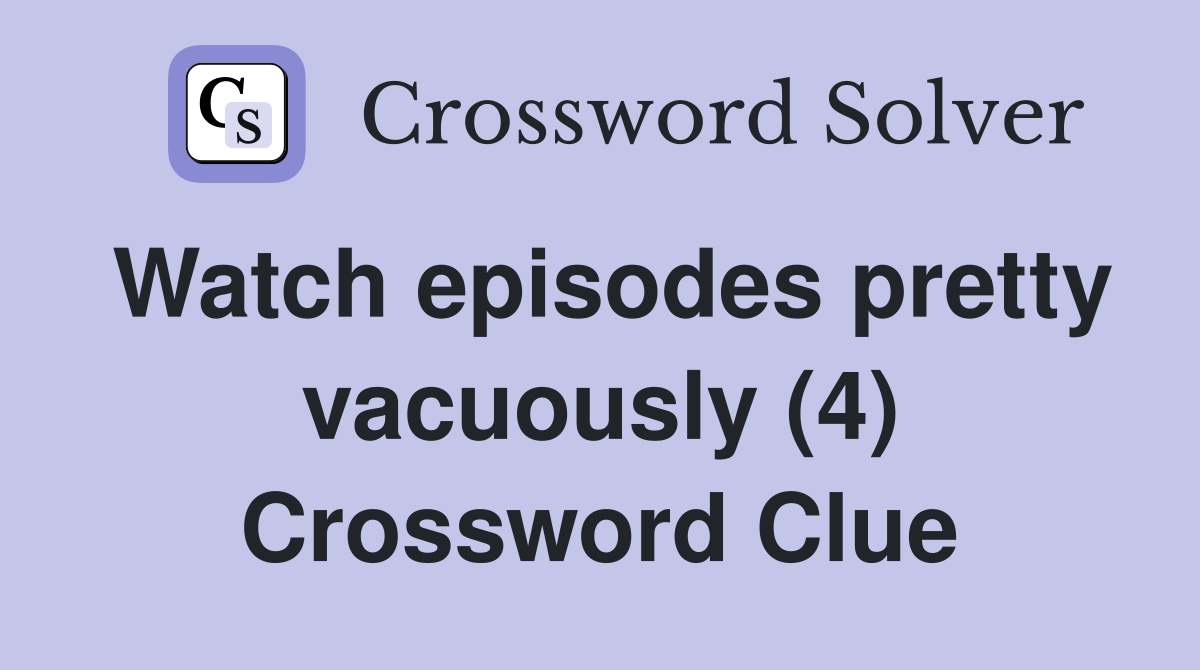 Watch episodes pretty vacuously (4) Crossword Clue