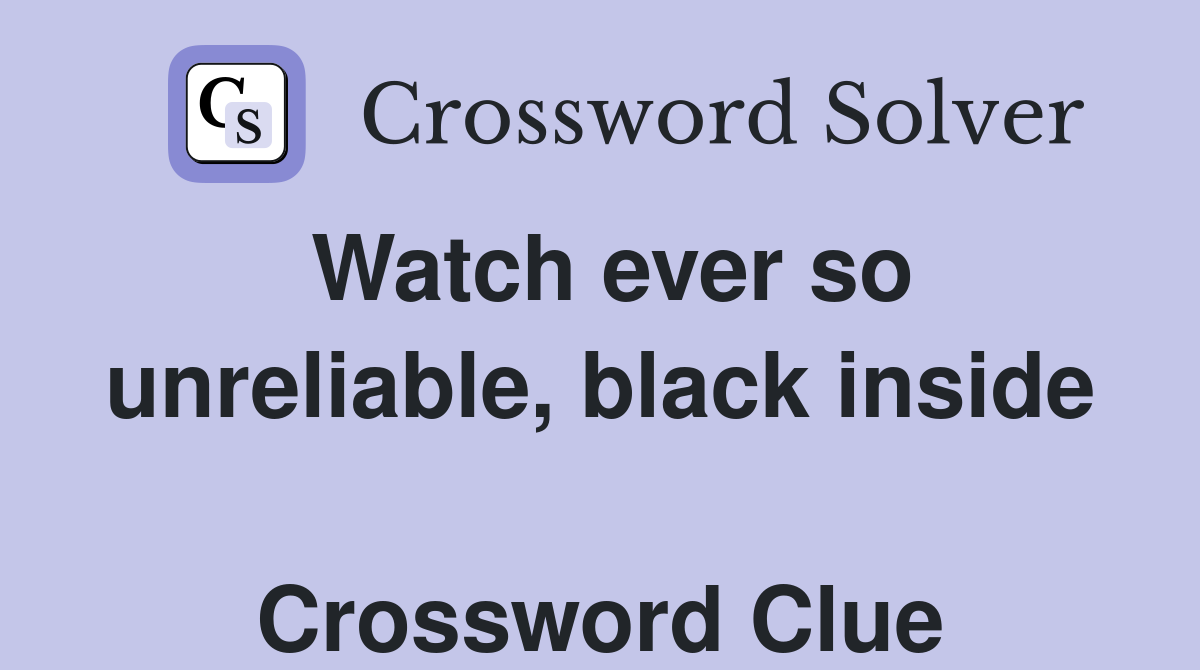 Watch ever so unreliable, black inside  Crossword Clue