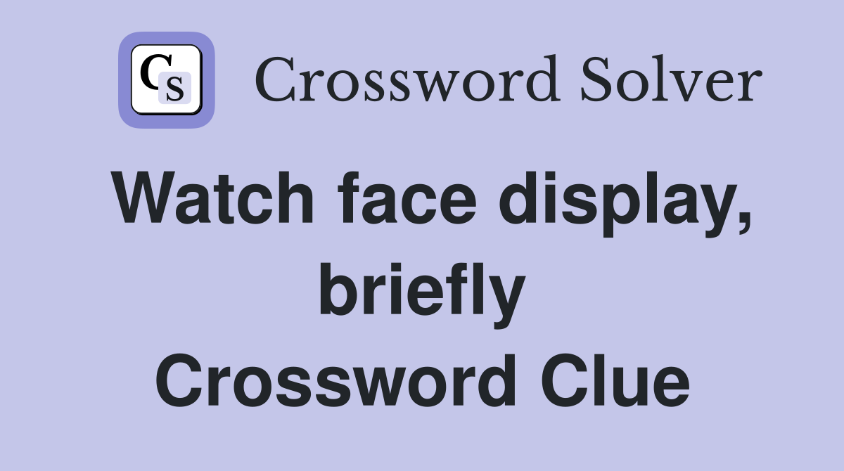 Watch face display, briefly Crossword Clue