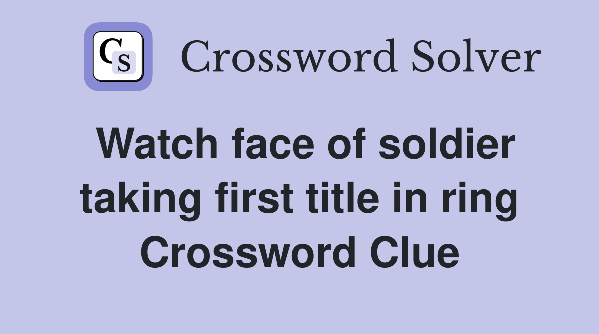 Watch face of soldier taking first title in ring Crossword Clue